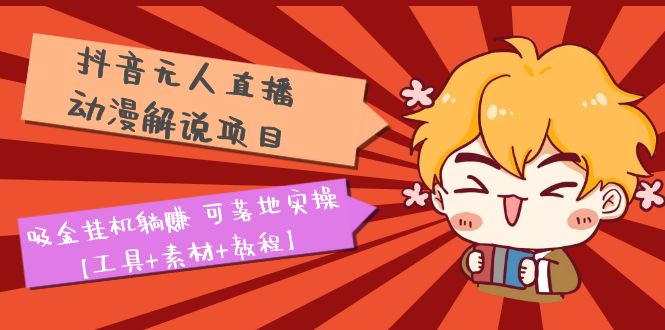 【副业项目5467期】抖音无人直播·动漫解说项目：吸金挂机躺赚 可落地实操【工具+素材+教程】-万图副业网
