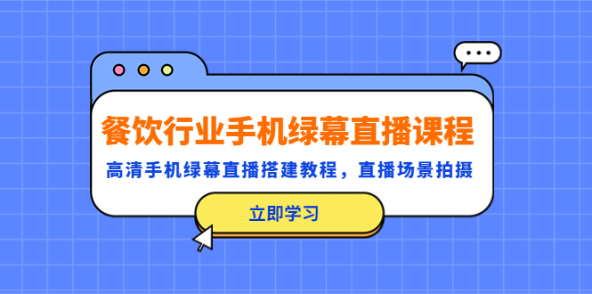【副业项目5483期】餐饮行业手机绿幕直播课程，高清手机·绿幕直播搭建教程，直播场景拍摄-万图副业网