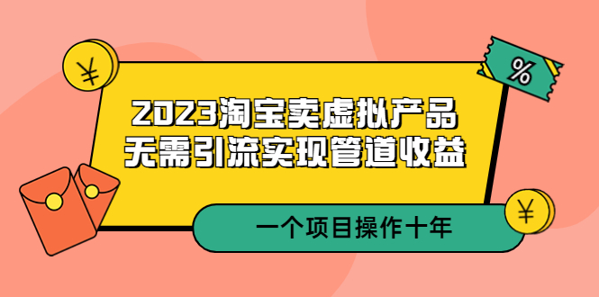 【副业项目5490期】2023淘宝卖虚拟产品，无需引流实现管道收益 一个项目能操作十年-万图副业网
