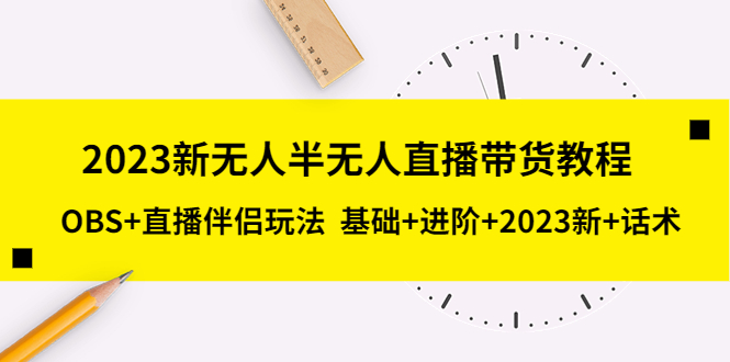 【副业项目5492期】2023新无人半无人直播带货教程 OBS+直播伴侣玩法 基础+进阶+2023新课+话术-万图副业网
