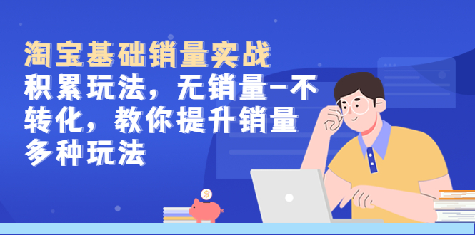 【副业项目5513期】淘宝基础销量实战-积累玩法，无销量-不转化，教你提升销量多种玩法-万图副业网