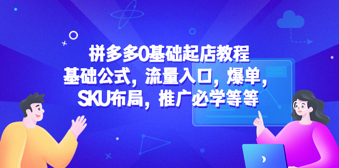 【副业项目5524期】拼多多0基础起店教程：基础公式，流量入口，爆单，SKU布局，推广必学等等-万图副业网