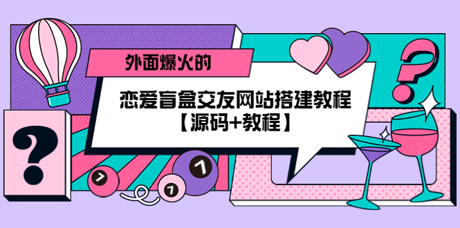 【副业项目5538期】外面爆火的恋爱盲盒交友网站搭建教程【源码+教程】-万图副业网