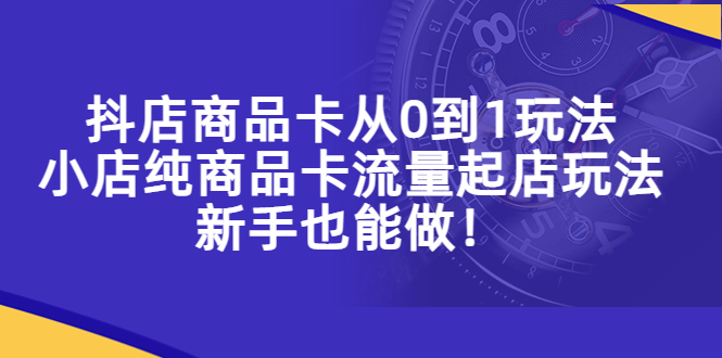 【副业项目5544期】抖店商品卡从0到1玩法，小店纯商品卡流量起店玩法，新手也能做-万图副业网