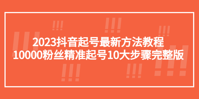 【副业项目5555期】2023抖音起号最新方法教程：10000粉丝精准起号10大步骤完整版-万图副业网
