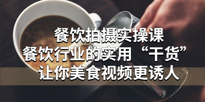 【副业项目5579期】餐饮拍摄实操课：餐饮行业的实用“干货”让你美食视频更诱人-万图副业网