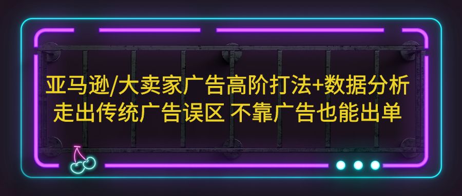 【副业项目5590期】亚马逊/大卖家广告高阶打法+数据分析，走出传统广告误区 不靠广告也能出单-万图副业网