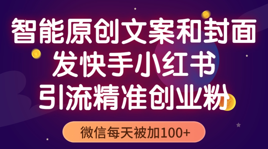 【副业项目5606期】智能原创封面和创业文案，快手小红书引流精准创业粉，微信每天被加100+-万图副业网