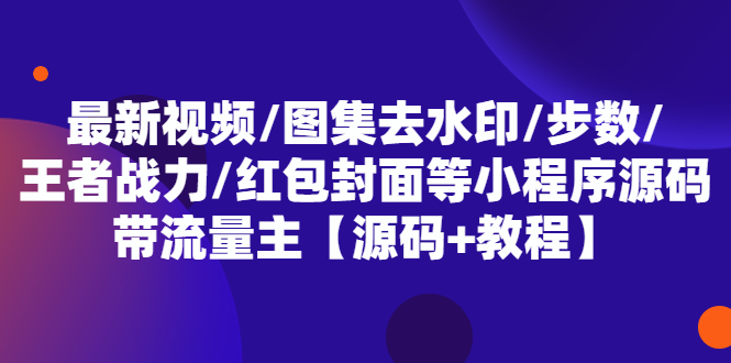 【副业项目5608期】最新视频/图集去水印/步数/王者战力/红包封面等 带流量主(小程序源码+教程)-万图副业网
