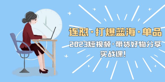 【副业项目5711期】连怼·打爆蓝海·单品，2023短视频·带货好物分享·实战课-万图副业网