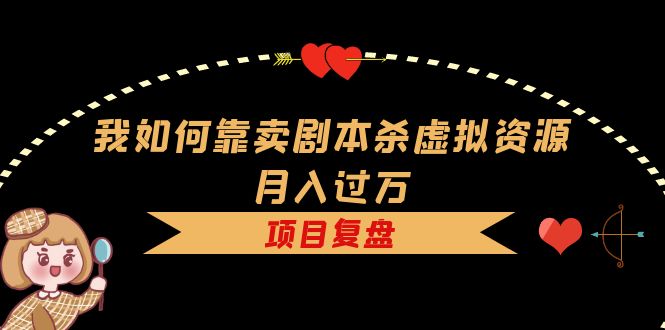 【副业项目5861期】我如何靠卖剧本杀虚拟资源月入过万，复盘资料+引流+如何变现+案例-万图副业网