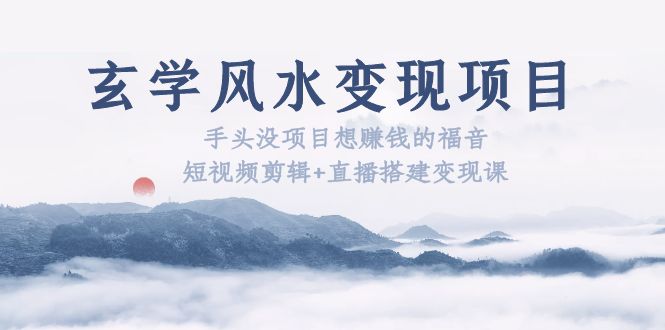 【副业项目5714期】玄学风水变现项目：手头没项目想赚钱的福音（短视频剪辑+直播搭建变现课）-万图副业网