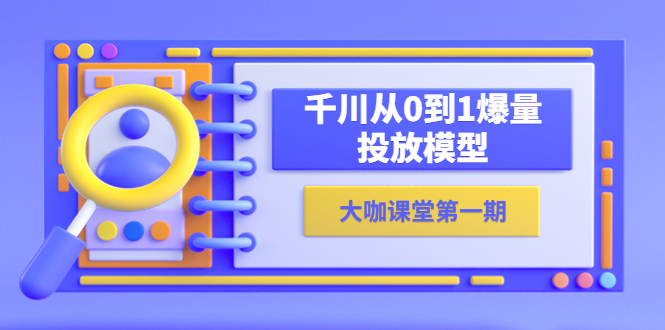 【副业项目5922期】蝉妈妈-大咖课堂第一期，千川从0到1爆量投放模型（23节视频课）-万图副业网