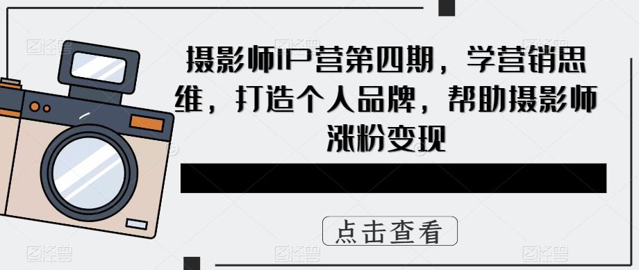 【副业项目5867期】摄影师IP营第4期，学营销思维，打造个人品牌，帮助摄影师涨粉变现-万图副业网