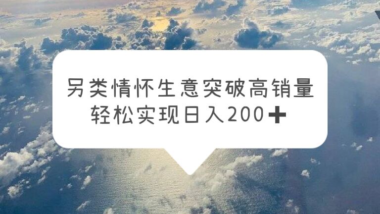 【副业项目5948期】另类情怀信息差生意，突破高销量，轻松实现日入200+-万图副业网