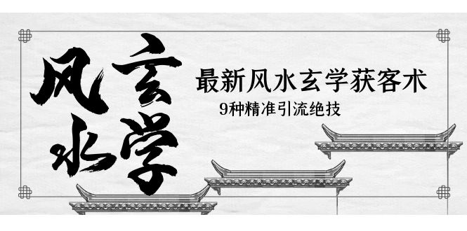 【副业项目5952期】最新风水玄学-获客术，9种精准引流绝技（专题课）-万图副业网