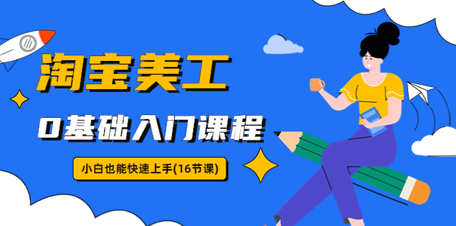 【副业项目5972期】淘宝美工0基础入门课程，小白也能快速上手（16节视频课）-万图副业网