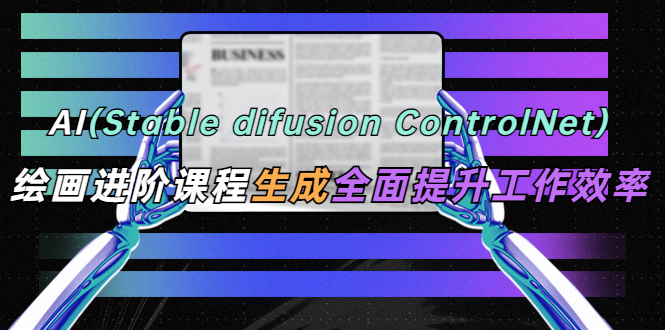 【副业项目5689期】AI（stable difusion ControlNet）绘画进阶课程 办公场景 全面提升工作效率-万图副业网
