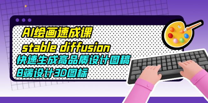 【副业项目5728期】AI绘画速成课stable diffusion，快速生成高品质设计图稿、B端设计3D图标-万图副业网