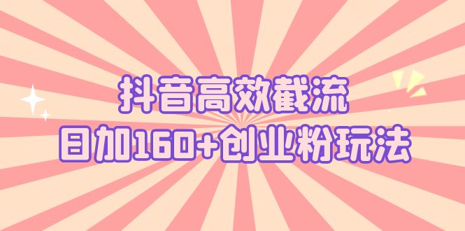 【副业项目5983期】抖音高效截流日加160+创业粉玩法：详细操作实战演示！-万图副业网