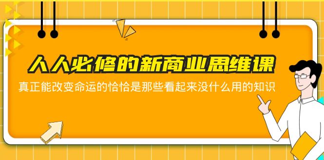 【副业项目5938期】人人必修-新商业思维课 真正改变命运的恰恰是那些看起来没什么用的知识-万图副业网