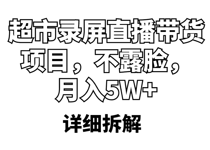 【副业项目5797期】超市录屏直播带货项目，不露脸，月入5W+（详细拆解）-万图副业网