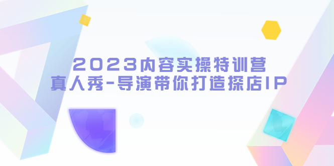 【副业项目5734期】2023内容实操特训营，真人秀-导演带你打造探店IP-万图副业网