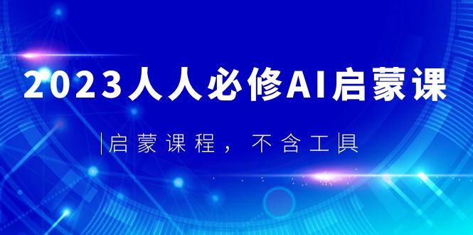 【副业项目5736期】2023人人必修·AI启蒙课，启蒙课程，不含工具-万图副业网