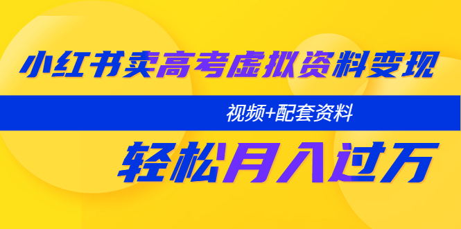 【副业项目5740期】小红书卖高考虚拟资料变现分享课：轻松月入过万（视频+配套资料）-万图副业网
