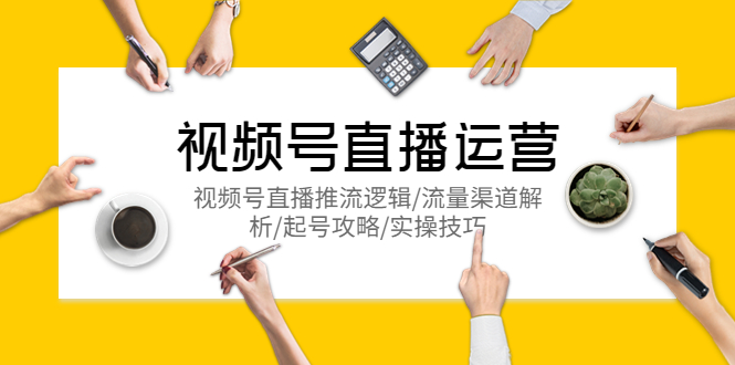 【副业项目5788期】视频号直播运营，视频号直播推流逻辑/流量渠道解析/起号攻略/实操技巧-万图副业网
