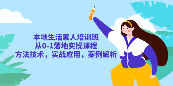 【副业项目5814期】本地生活素人培训班：从0-1落地实操课程，方法技术，实战应用，案例解析-万图副业网