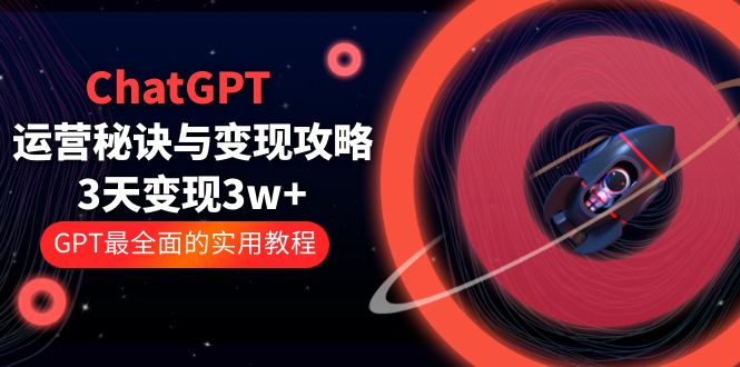 【副业项目5815期】ChatGPT运营-秘诀与变现攻略：3天变现1w+ GPT最全面的实用教程（100节课）-万图副业网