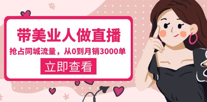 【副业项目5833期】带美业人-做直播，抢占同城流量，打造门店盈利闭环系统 从0到月销3000单-万图副业网