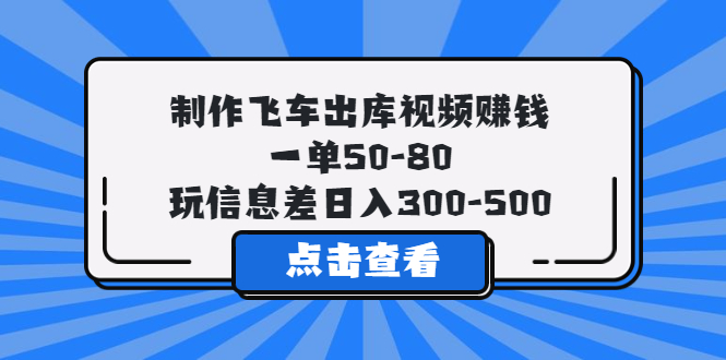 【副业项目5838期】制作飞车出库视频赚钱，一单50-80，玩信息差日入300-500-万图副业网
