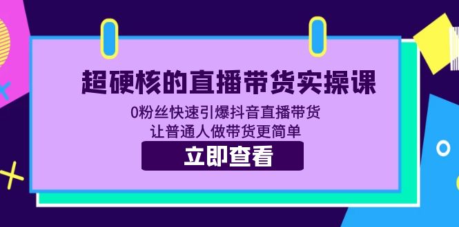 【副业项目5764期】超硬核的直播带货实操课 0粉丝快速引爆抖音直播带货 让普通人做带货更简单-万图副业网