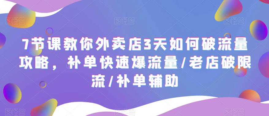 【副业项目5765期】7节课教你外卖店3天如何破流量攻略，补单快速爆流量/老店破限流/补单辅助-万图副业网