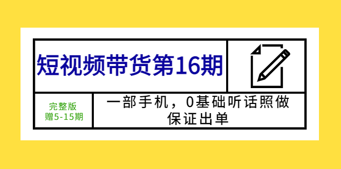 【副业项目5770期】短视频带货第16期：一部手机，0基础听话照做，保证出单 (完整版 赠5-15期)-万图副业网