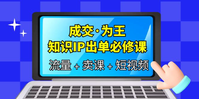【副业项目6194期】成交·为王，知识·IP出单必修课（流量+卖课+短视频）-万图副业网