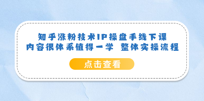 【副业项目6195期】知乎涨粉技术IP操盘手线下课，内容很体系值得一学 整体实操流程！-万图副业网