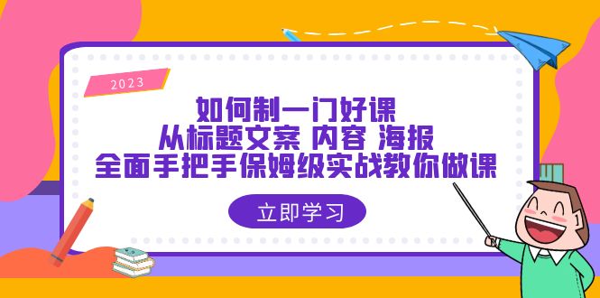 【副业项目6273期】如何制一门·好课：从标题文案 内容 海报，全面手把手保姆级实战教你做课-万图副业网