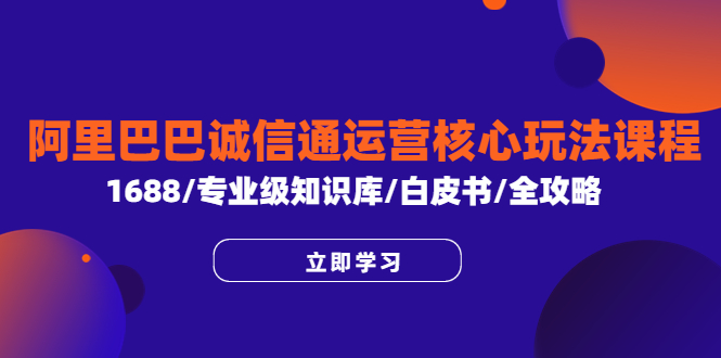 【副业项目6275期】阿里巴巴诚信通运营核心玩法课程，1688/专业级知识库/白皮书/全攻略-万图副业网
