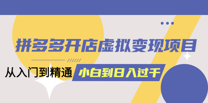 【副业项目6202期】拼多多开店虚拟变现项目：入门到精通 从小白到日入1000（完整版）-万图副业网