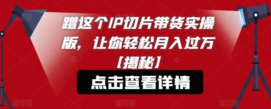 【副业项目6206期】蹭这个IP切片带货实操版，让你轻松月入过万【揭秘】-万图副业网
