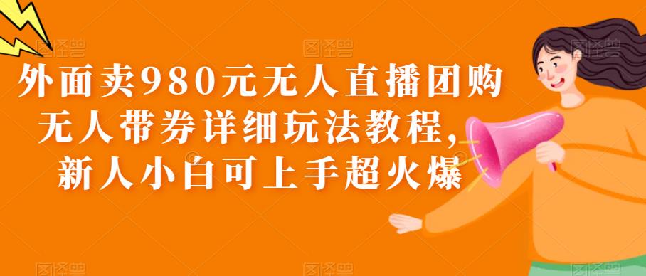 【副业项目6105期】外面卖980元无人直播团购无人带券详细玩法教程，新人小白可上手超火爆-万图副业网