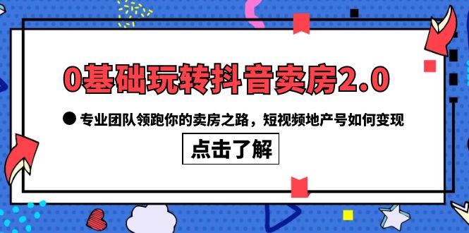 【副业项目6212期】0基础玩转抖音-卖房2.0，专业团队领跑你的卖房之路，短视频地产号如何变现-万图副业网