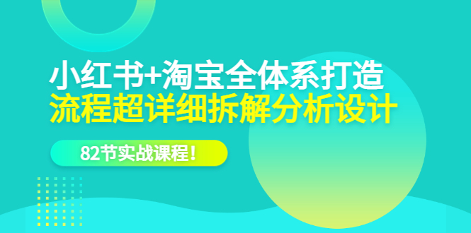 【副业项目6213期】小红书+淘宝·全体系打造，流程超详细拆解分析设计，82节实战课程-万图副业网