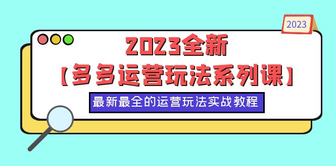 【副业项目6170期】2023全新【多多运营玩法系列课】，最新最全的运营玩法，50节实战教程-万图副业网
