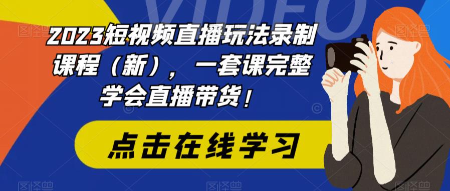 【副业项目6293期】2023短视频直播玩法录制课程（新），一套课完整学会直播带货！-万图副业网