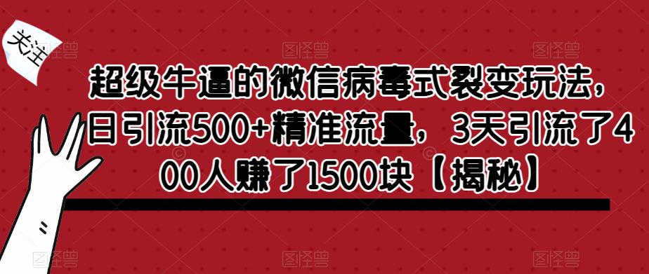 【副业项目6148期】超级牛逼的微信病毒式裂变玩法，日引流500+精准流量，3天引流了400人赚了1500块-万图副业网