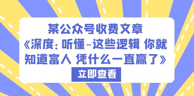 【副业项目6280期】某公众号收费文章《深度：听懂-这些逻辑 你就知道富人 凭什么一直赢了》-万图副业网